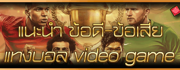 แนะนำ ข้อดี-ข้อเสีย แทงบอล video game