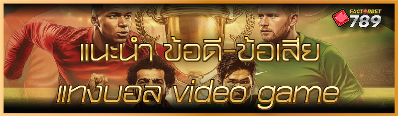 แนะนำ ข้อดี-ข้อเสีย แทงบอล video game