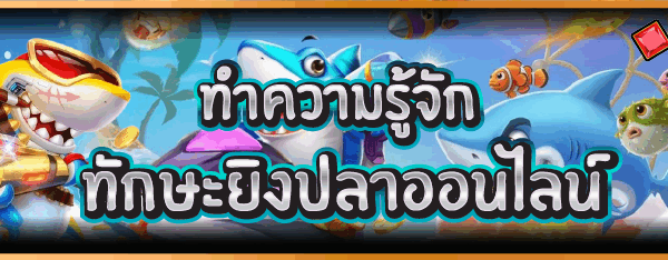 ทำความรู้จัก ทักษะยิงปลาออนไลน์
