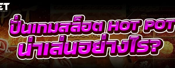ปั่นเกมสล็อต HOT POT น่าเล่นอย่างไร?